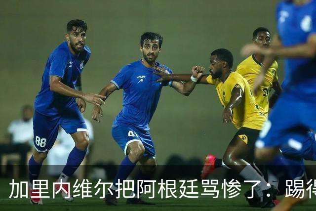 加里内维尔把阿根廷骂惨了：踢得一团糟，没梅西根本走不到这里！