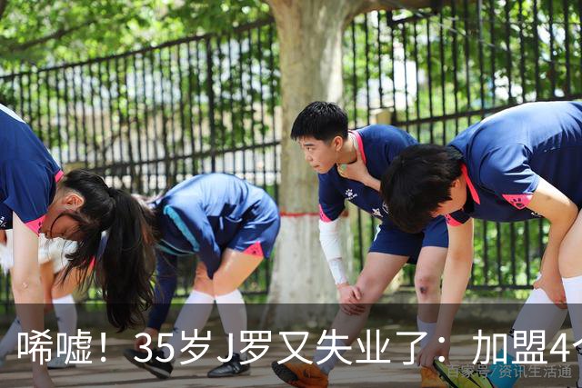 唏嘘！35岁J罗又失业了：加盟4个月踢8场球 5年遭8个球队无情抛弃