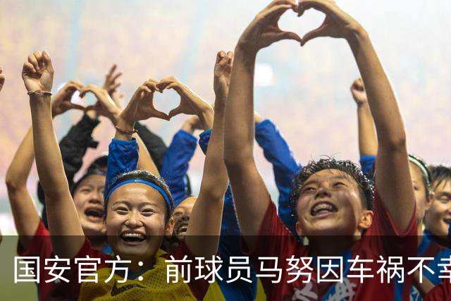 国安官方：前球员马努因车祸不幸离世 向其家人致以哀悼