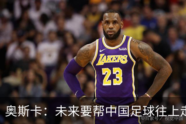 奥斯卡：未来要帮中国足球往上走，希望助力男足重新杀回世界杯