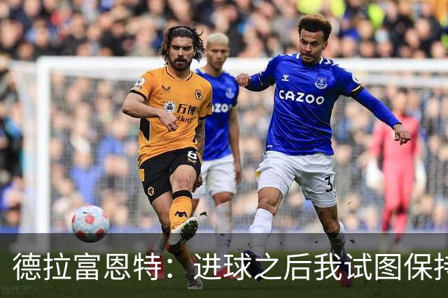 德拉富恩特：进球之后我试图保持冷静，但是这几乎是不可能的