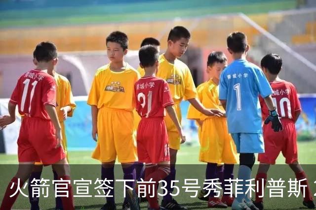 火箭官宣签下前35号秀菲利普斯 22岁前锋获无保障合同