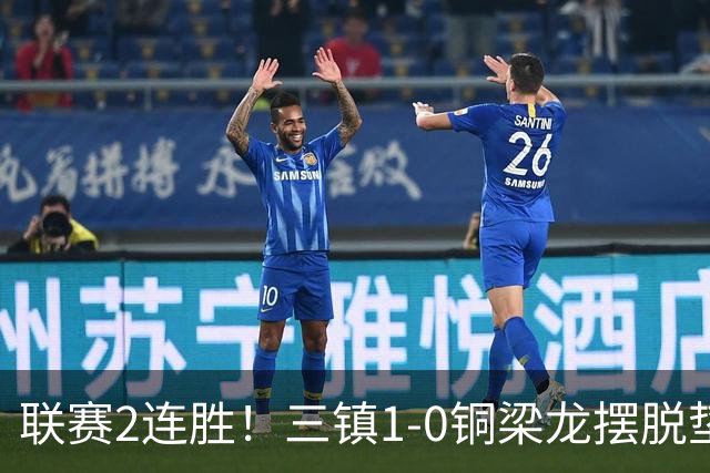 联赛2连胜！三镇1-0铜梁龙摆脱垫底，铜梁龙4轮不胜 绍尔头槌制胜
