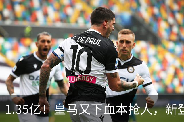 1.35亿！皇马又下血本抢人，新登贝莱空降伯纳乌